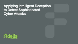 Applying Intelligent Deception
to Detect Sophisticated
Cyber Attacks
 