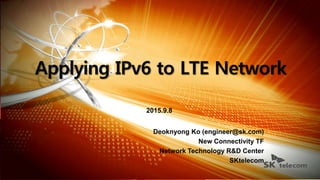 2015.9.8
Deoknyong Ko (engineer@sk.com)
New Connectivity TF
Network Technology R&D Center
SKtelecom
 
