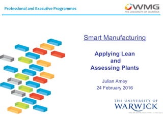 WMG_SME Smart Mfg 160224 v3 PRINT : J C Amey Lean & R
Professional and Executive Programmes
Smart Manufacturing
Applying Lean
and
Assessing Plants
Julian Amey
24 February 2016
 