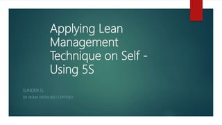 Applying Lean
Management
Technique on Self -
Using 5S
SUNDER G.
SIX SIGMA GREEN BELT CERTIFIED
 