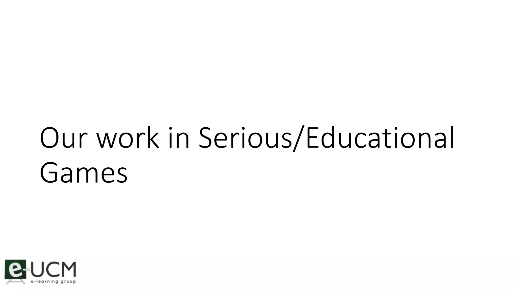 Our work in Serious/Educational 
Games 
 