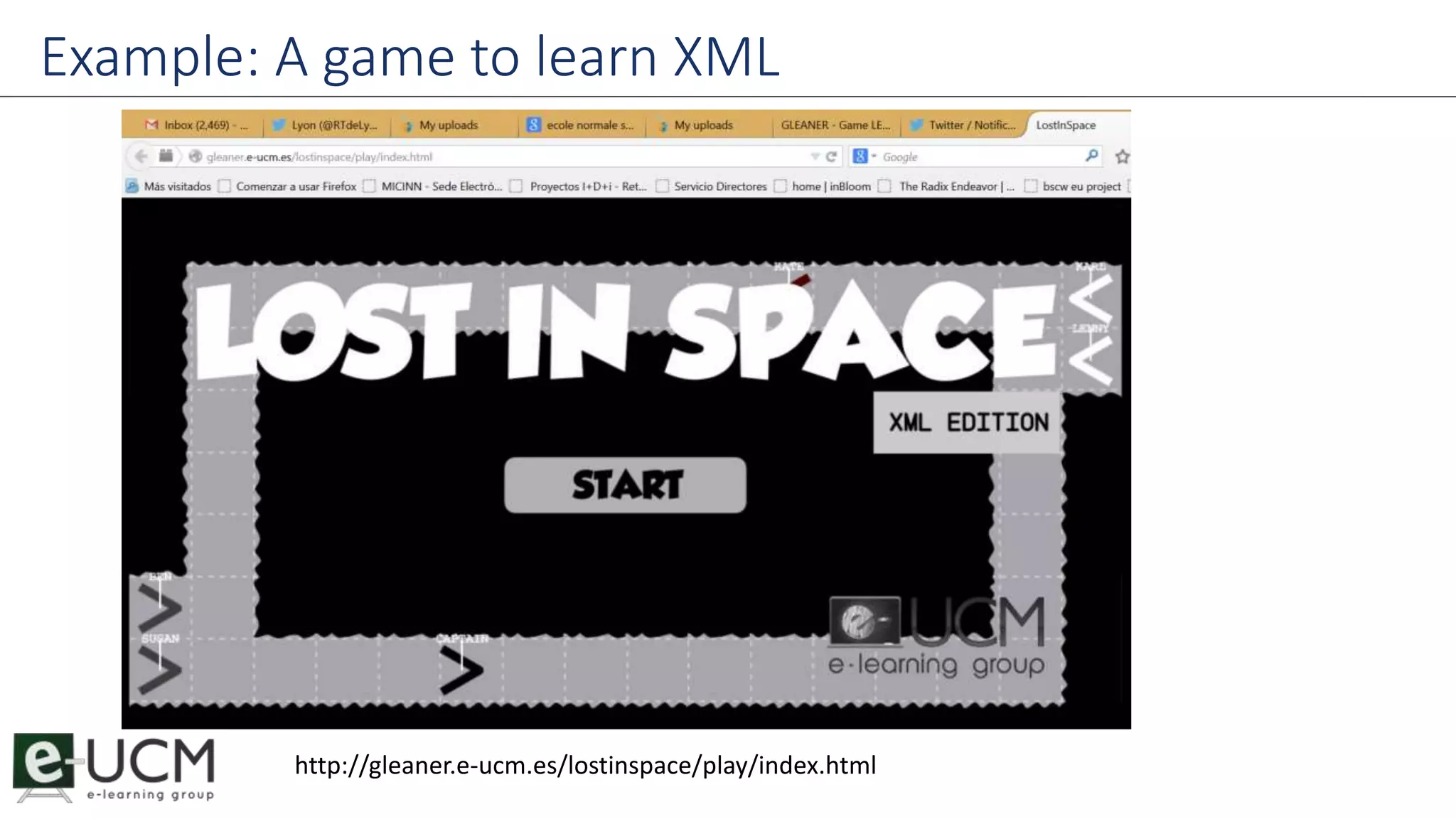 Example: A game to learn XML 
http://gleaner.e-ucm.es/lostinspace/play/index.html 
 