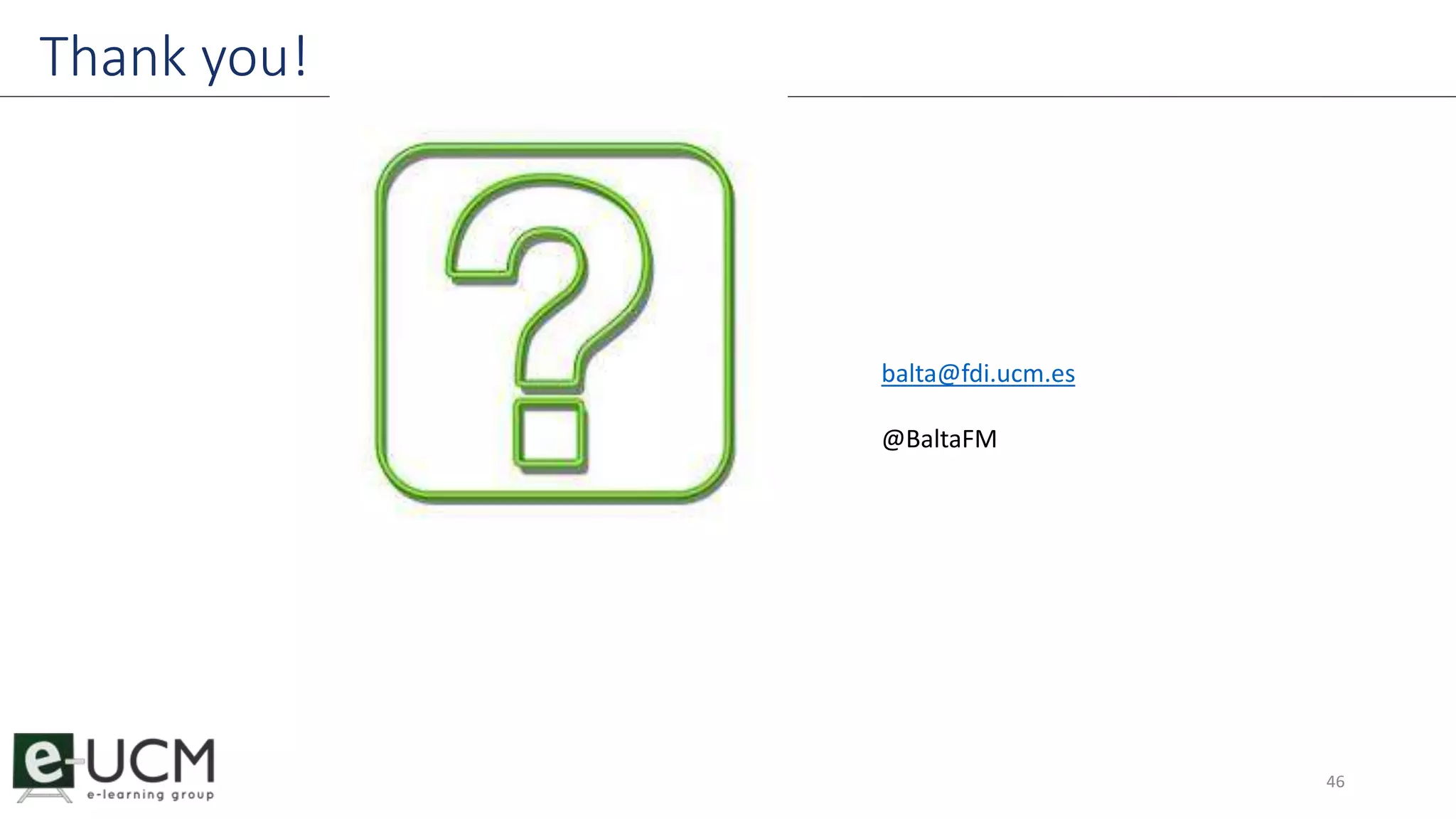 Thank you! 
46 
balta@fdi.ucm.es 
@BaltaFM 
 