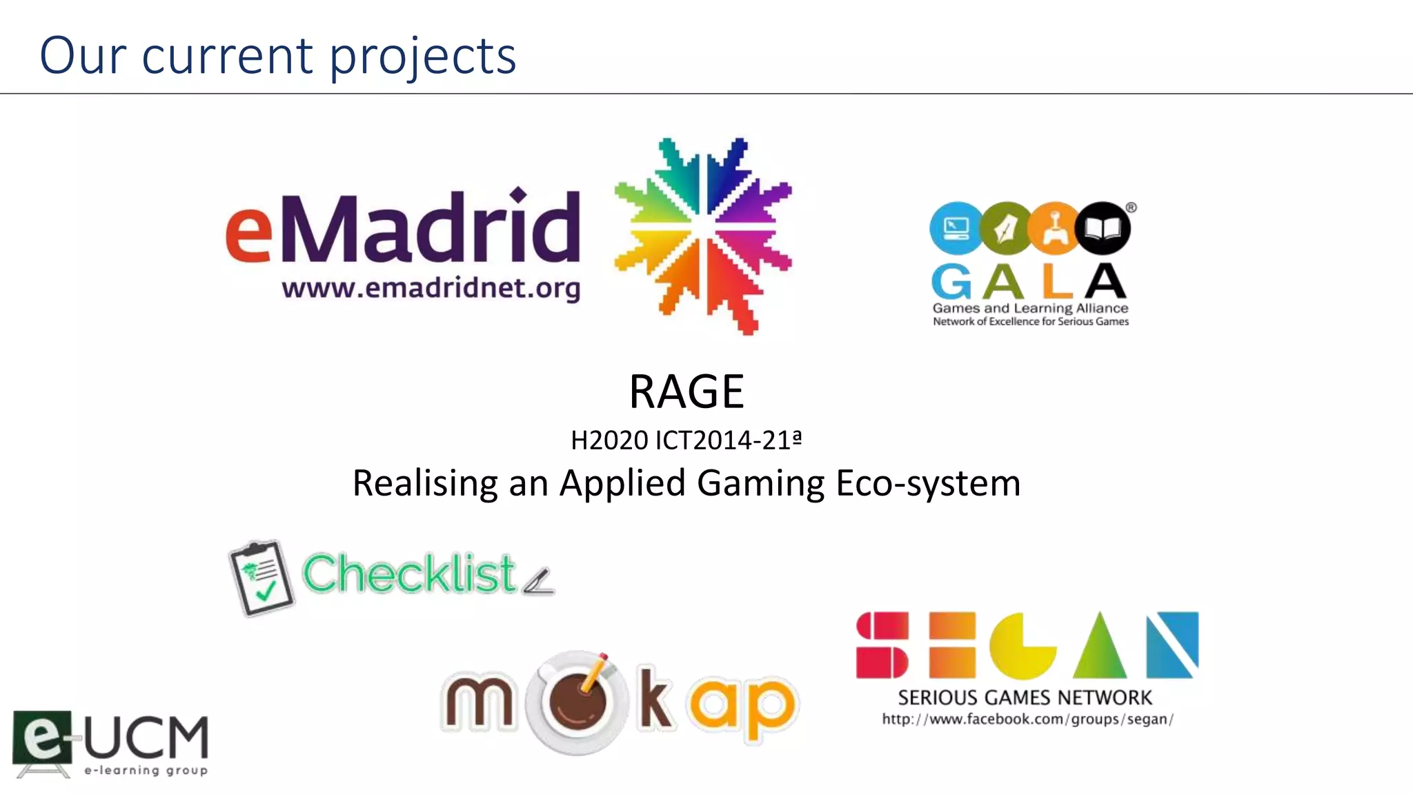 Our current projects 
RAGE 
H2020 ICT2014-21ª 
Realising an Applied Gaming Eco-system 
