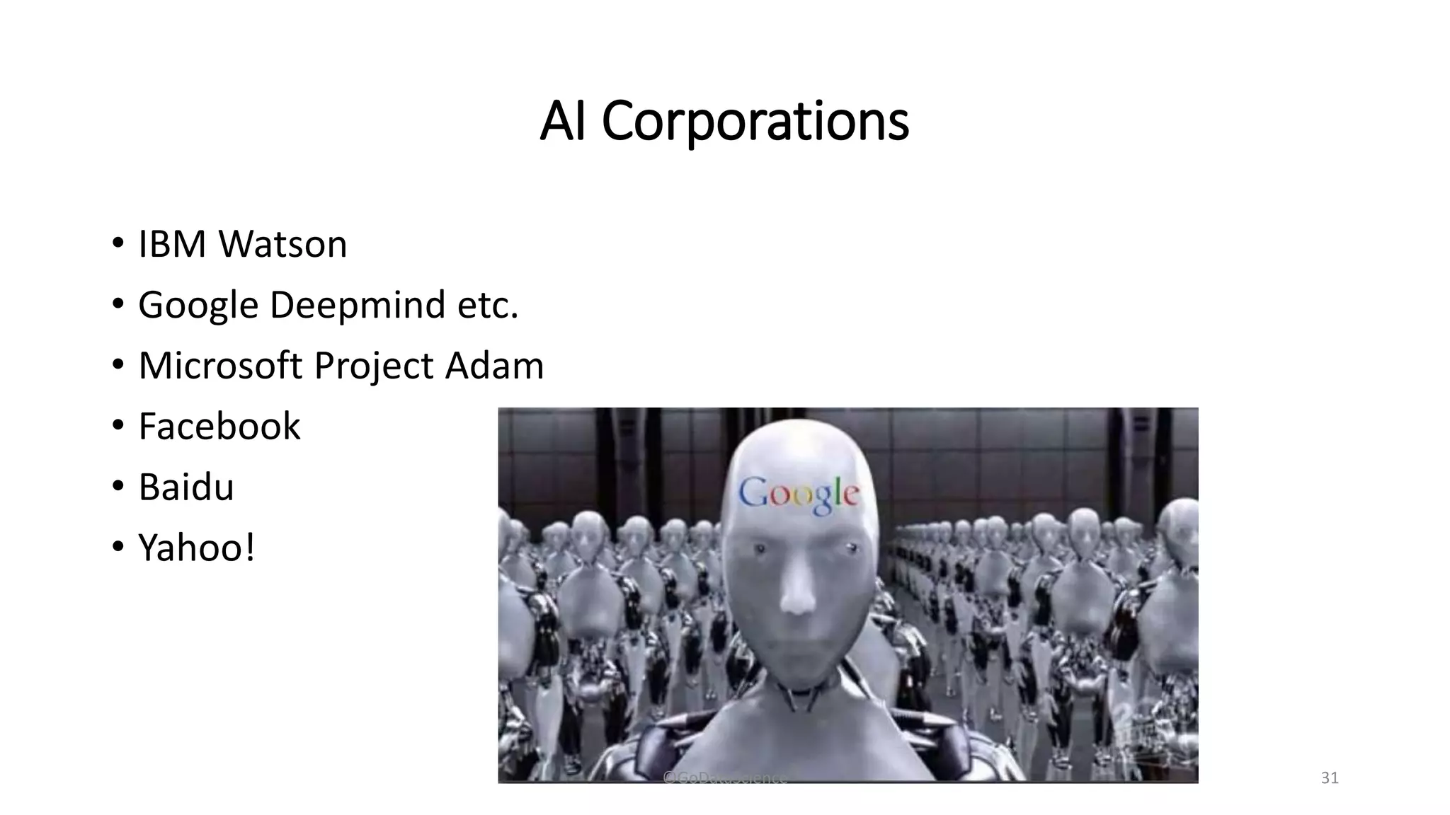 AI Corporations
• IBM Watson
• Google Deepmind etc.
• Microsoft Project Adam
• Facebook
• Baidu
• Yahoo!
©GoDataScience 31
 