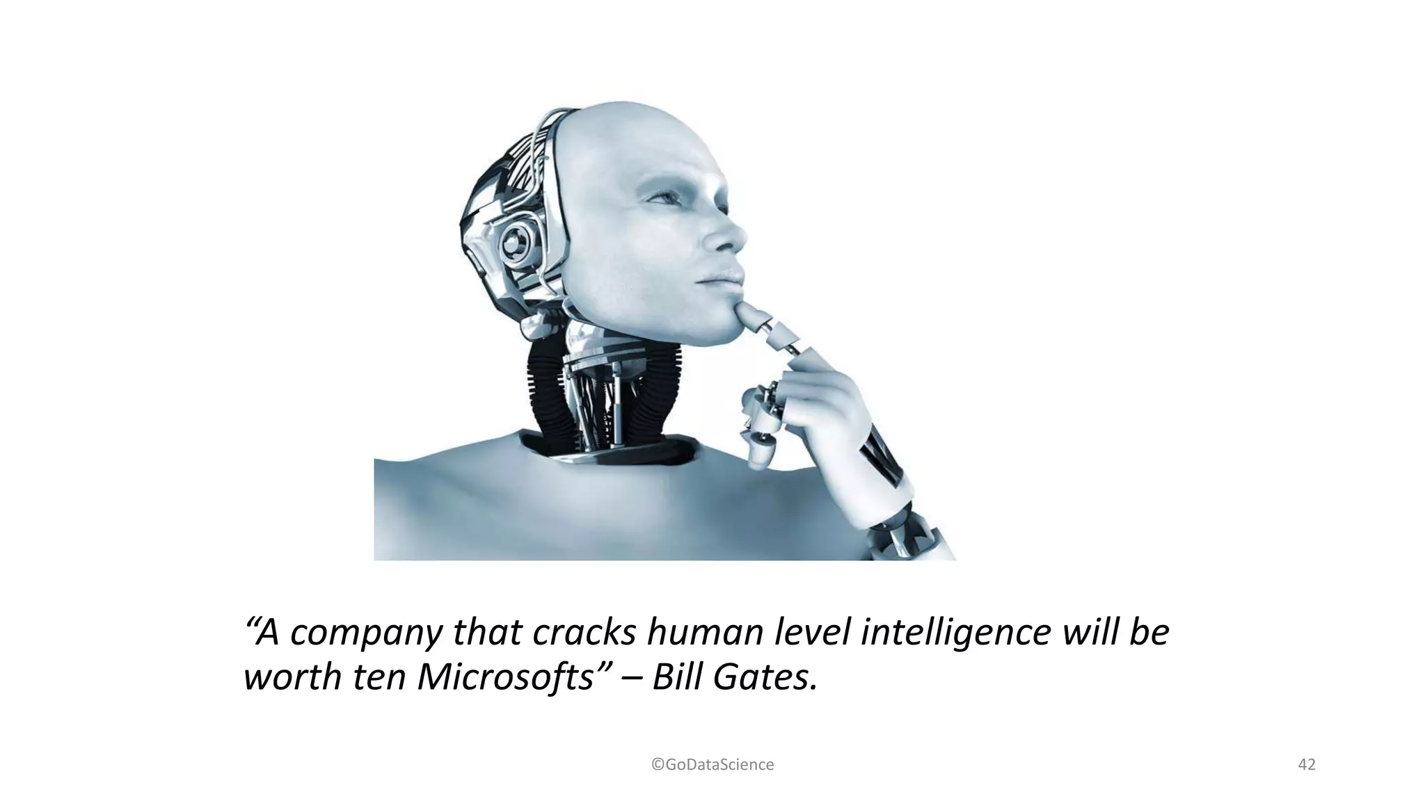 “A company that cracks human level intelligence will be
worth ten Microsofts” – Bill Gates.
©GoDataScience 42
 