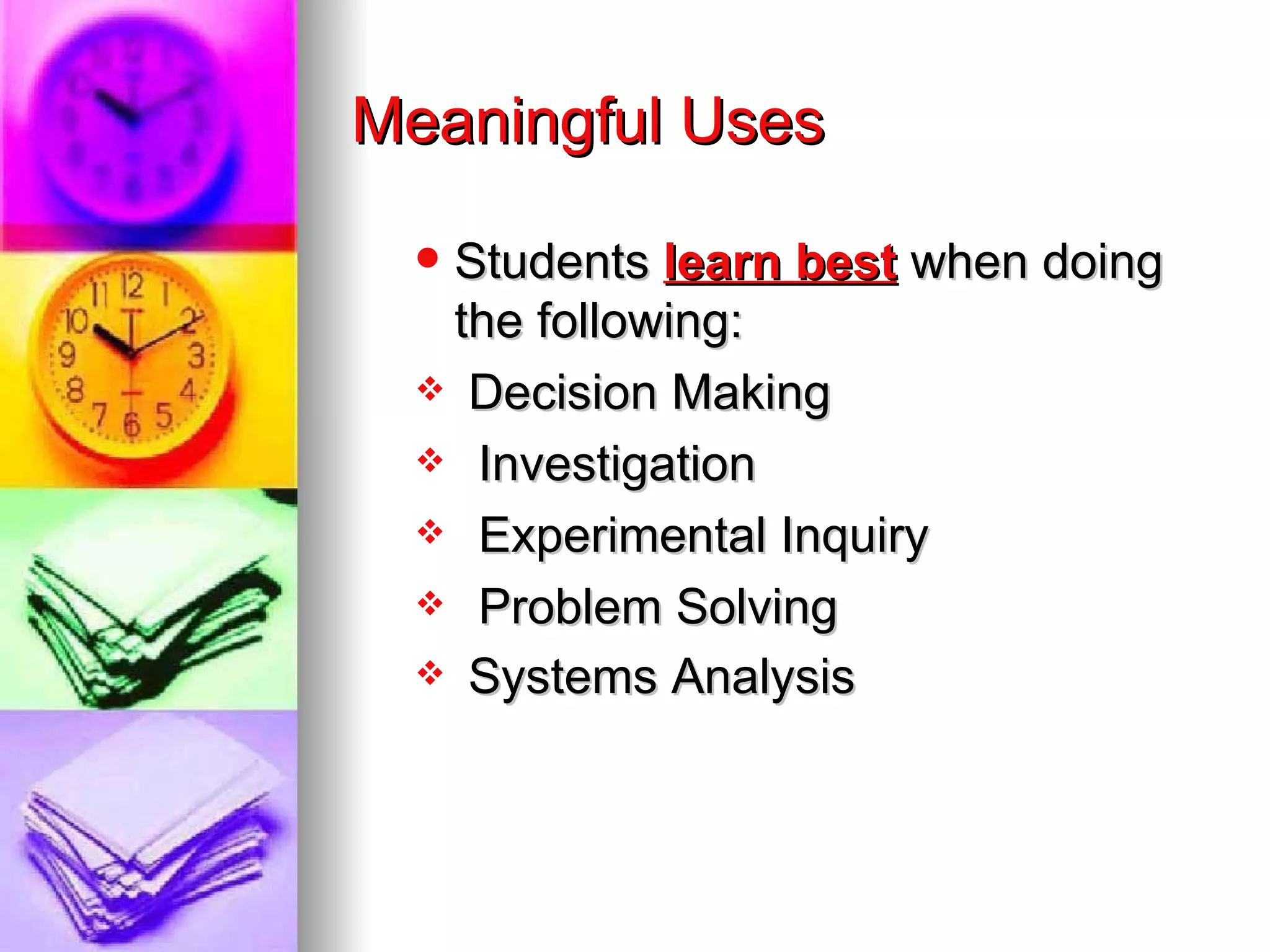 Meaningful Uses

  Students learn best when doing
   the following:
   Decision Making

   Investigation

   Experimental Inquiry

   Problem Solving

   Systems Analysis
 