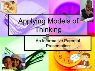 Applying Models of
     Thinking
     An Informative Parental
          Presentation
 
