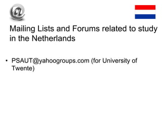 • PSAUT@yahoogroups.com (for University of
Twente)
Mailing Lists and Forums related to study
in the Netherlands
 
