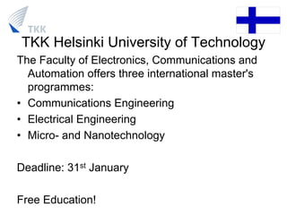 TKK Helsinki University of Technology
The Faculty of Electronics, Communications and
Automation offers three international master's
programmes:
• Communications Engineering
• Electrical Engineering
• Micro- and Nanotechnology
Deadline: 31st January
Free Education!
 