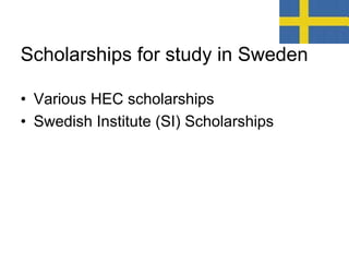 Scholarships for study in Sweden
• Various HEC scholarships
• Swedish Institute (SI) Scholarships
 