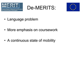 De-MERITS:
• Language problem
• More emphasis on coursework
• A continuous state of mobility
 