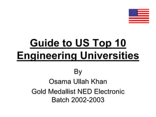 Guide to US Top 10
Engineering Universities
By
Osama Ullah Khan
Gold Medallist NED Electronic
Batch 2002-2003
 