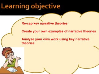 Re-cap key narrative theories
Create your own examples of narrative theories
Analyse your own work using key narrative
theories
 