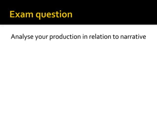 Analyse your production in relation to narrative
 