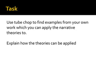 Use tube chop to find examples from your own
work which you can apply the narrative
theories to.
Explain how the theories can be applied
 