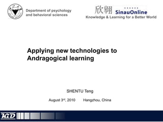 Department of psychology and behavioral sciences Knowledge & Learning for a Better World Applying new technologies to Andragogical learning  SHENTU Teng August 3rd, 2010 		Hangzhou, China 