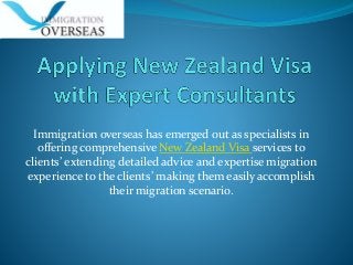 Immigration overseas has emerged out as specialists in
offering comprehensive New Zealand Visa services to
clients’ extending detailed advice and expertise migration
experience to the clients’ making them easily accomplish
their migration scenario.
 