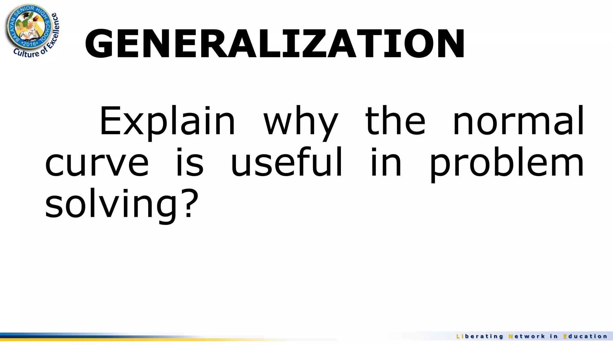 L i b e r a t i n g N e t w o r k i n E d u c a t i o n
Explain why the normal
curve is useful in problem
solving?
 
