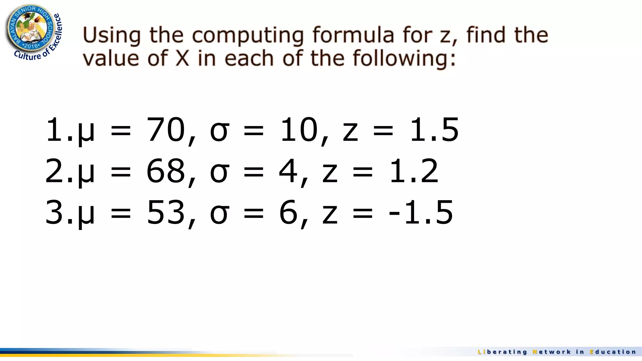 L i b e r a t i n g N e t w o r k i n E d u c a t i o n
1.µ = 70, σ = 10, z = 1.5
2.µ = 68, σ = 4, z = 1.2
3.µ = 53, σ = 6, z = -1.5
 