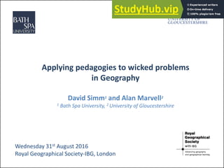 Applying pedagogies to wicked problems
in Geography
David Simm1 and Alan Marvell2
1 Bath Spa University, 2 University of Gloucestershire
Wednesday 31st August 2016
Royal Geographical Society-IBG, London
 