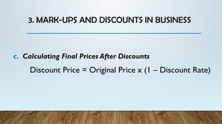 3. MARK-UPS AND DISCOUNTS IN BUSINESS
c. Calculating Final Prices After Discounts
Discount Price = Original Price x (1 – Discount Rate)
 