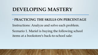 DEVELOPING MASTERY
• PRACTICING THE SKILLS ON PERCENTAGE
Instructions: Analyze and solve each problem.
Scenario 1. Mariel is buying the following school
items at a bookstore's back-to-school sale:
 