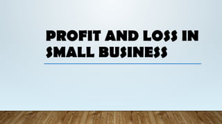 PROFIT AND LOSS IN
SMALL BUSINESS
 