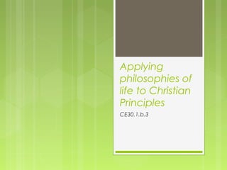Applying
philosophies of
life to Christian
Principles
CE30.1.b.3
 