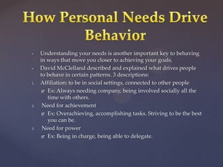 How Personal Needs Drive BehaviorUnderstanding your needs is another important key to behaving in ways that move you closer to achieving your goals.