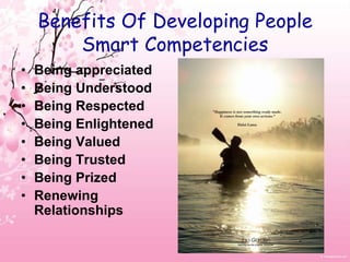 Benefits Of Developing People Smart CompetenciesBeing appreciatedBeing UnderstoodBeing RespectedBeing EnlightenedBeing ValuedBeing TrustedBeing PrizedRenewing Relationships