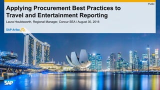 Laura Houldsworth, Regional Manager, Concur SEA / August 30, 2016
Applying Procurement Best Practices to
Travel and Entertainment Reporting
Public
 