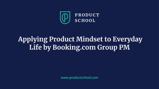 JM Coaching & Training © 2020
www.productschool.com
Applying Product Mindset to Everyday
Life by Booking.com Group PM
 