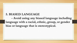 5. BIASED LANGUAGE
- Avoid using any biased language including
language with a racial, ethnic, group, or gender
bias or language that is stereotypical.
 