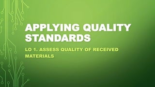 APPLYING QUALITY
STANDARDS
LO 1. ASSESS QUALITY OF RECEIVED
MATERIALS
 