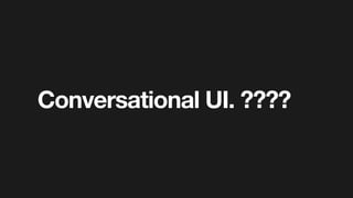 Conversational UI. ????
 