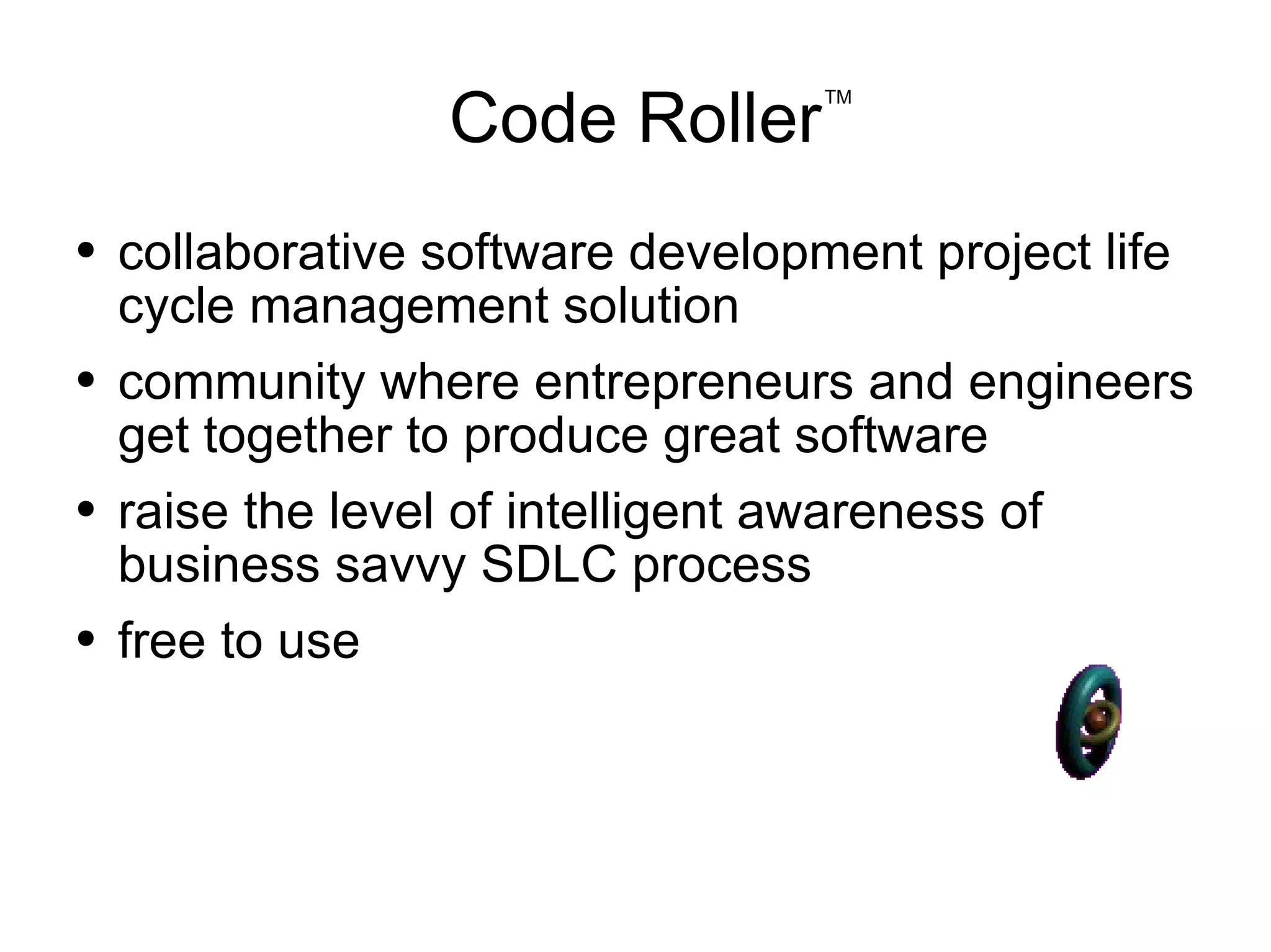 Code Roller collaborative software development project life cycle management solution community where entrepreneurs and engineers get together to produce great software raise the level of intelligent awareness of business savvy SDLC process free to use TM 