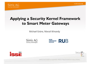 © 2012 Sirrix AG




Applying a Security Kernel Framework
      to Smart Meter Gateways
         Michael Gröne, Marcel Winandy




                                                       1
 