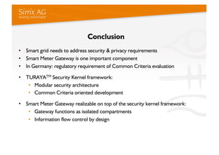 Conclusion
•  Smart grid needs to address security & privacy requirements
•  Smart Meter Gateway is one important componen...