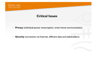 Critical Issues


•  Privacy (individual power consumption, smart home communication)


•  Security (connection via Intern...