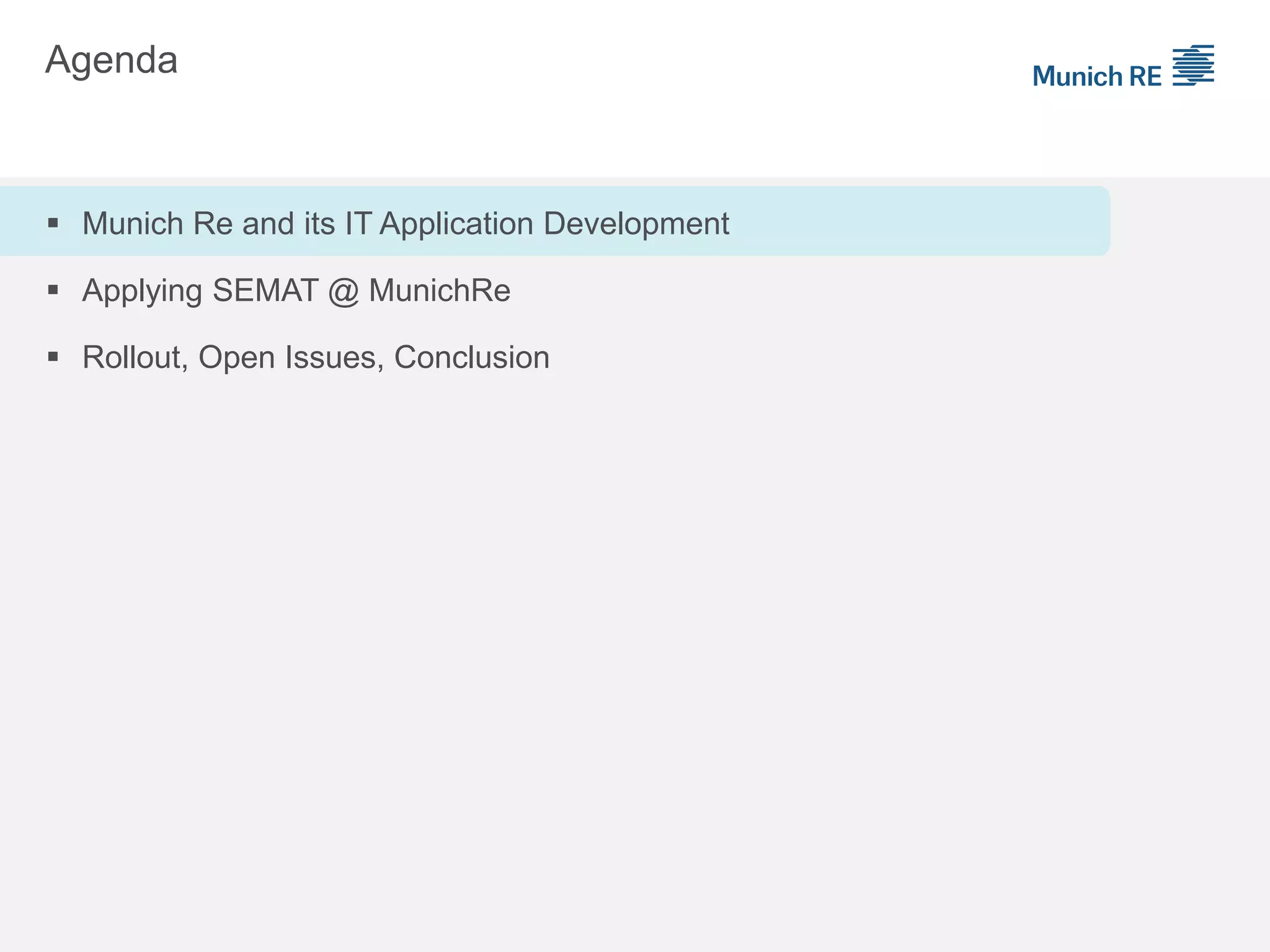 Agenda
 Munich Re and its IT Application Development
 Applying SEMAT @ MunichRe
 Rollout, Open Issues, Conclusion
 