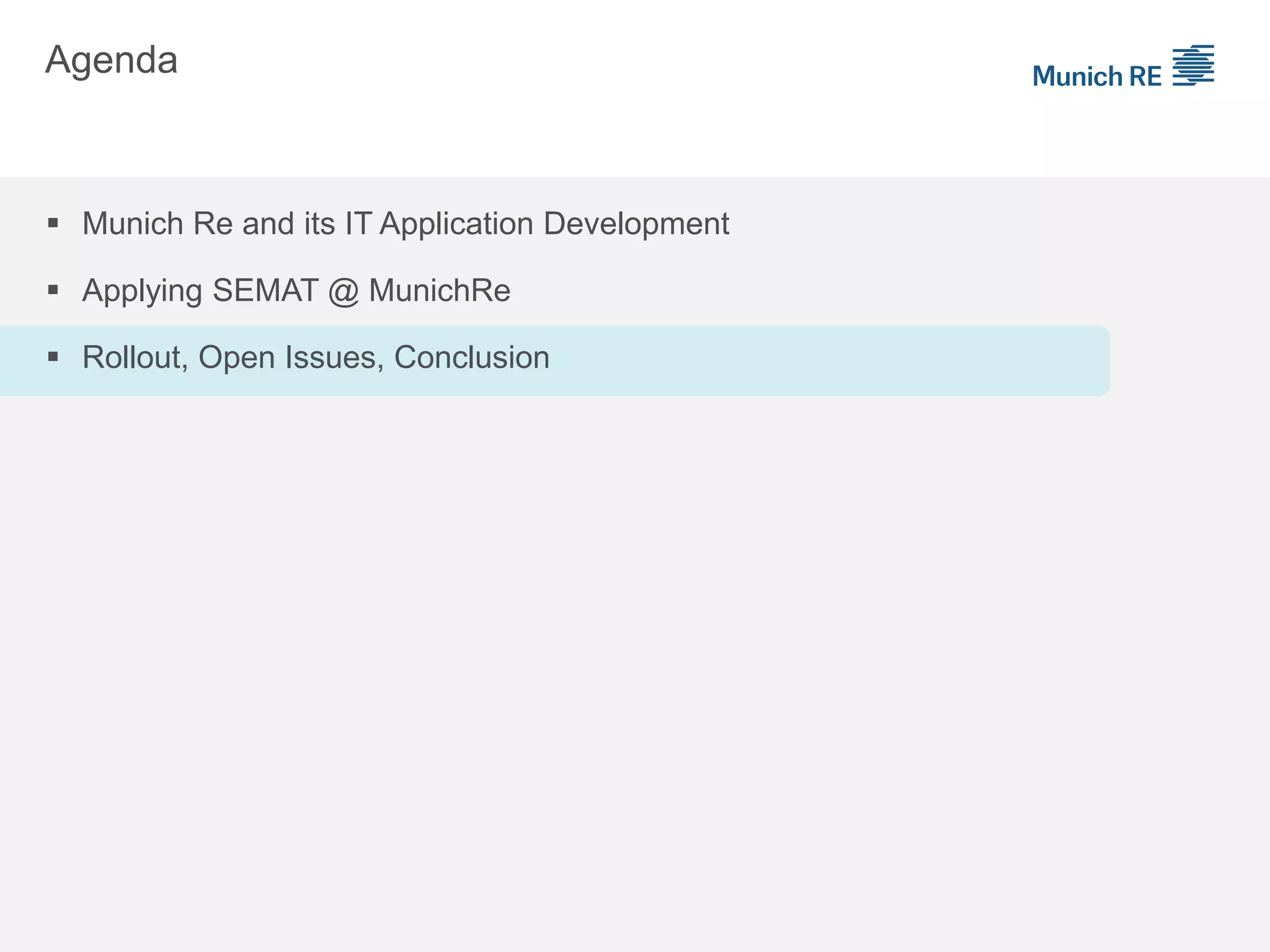 Agenda
 Munich Re and its IT Application Development
 Applying SEMAT @ MunichRe
 Rollout, Open Issues, Conclusion
 