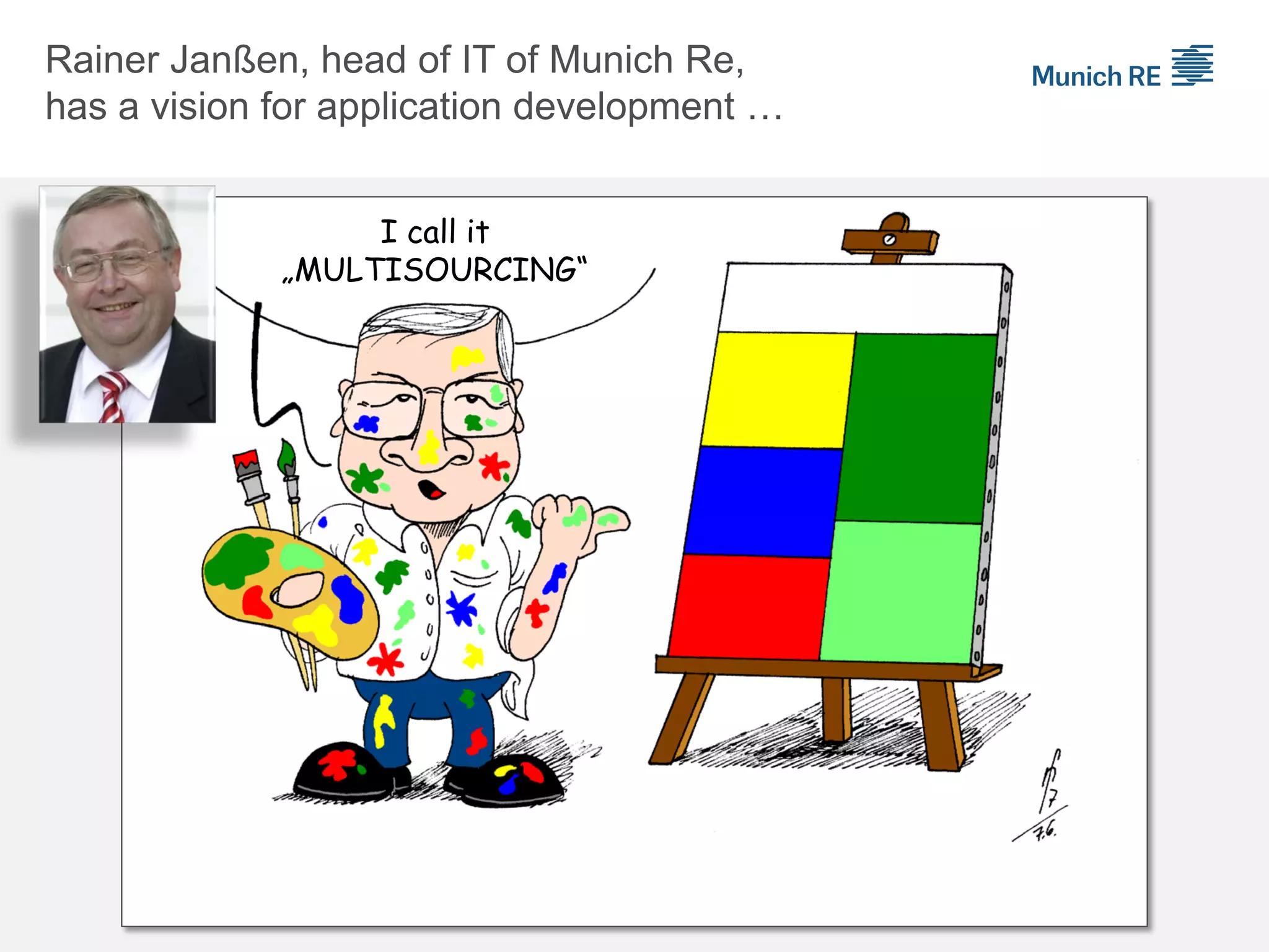 Die bunte Zukunft
I call it
„MULTISOURCING“
Rainer Janßen, head of IT of Munich Re,
has a vision for application development …
 
