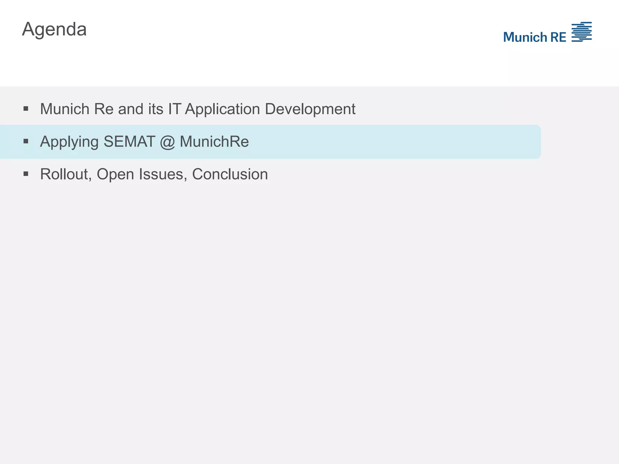 Agenda
 Munich Re and its IT Application Development
 Applying SEMAT @ MunichRe
 Rollout, Open Issues, Conclusion
 