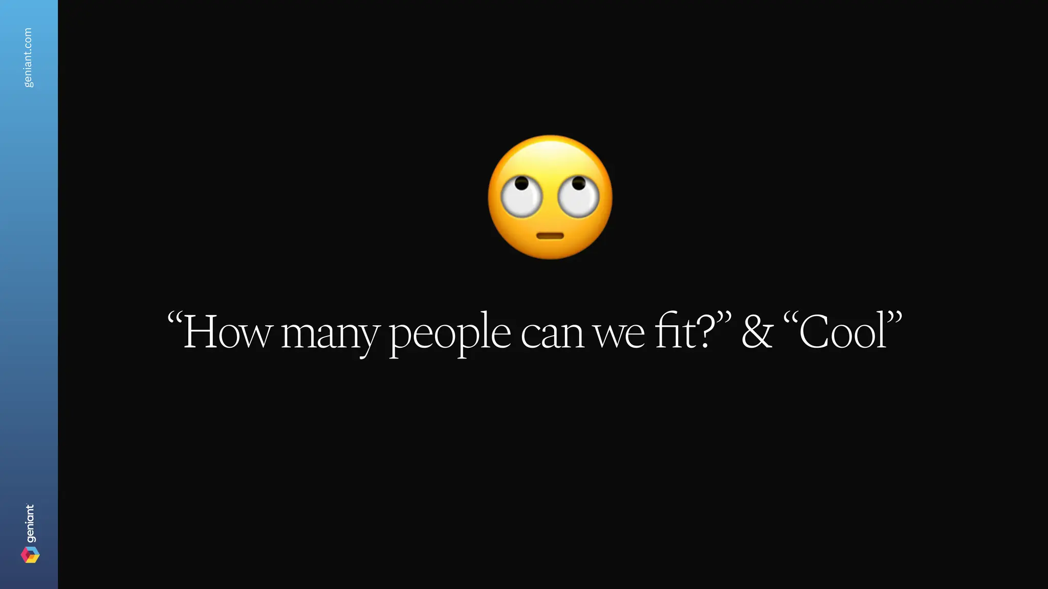 geniant.com
“How many people can we fit?” & “Cool”
 