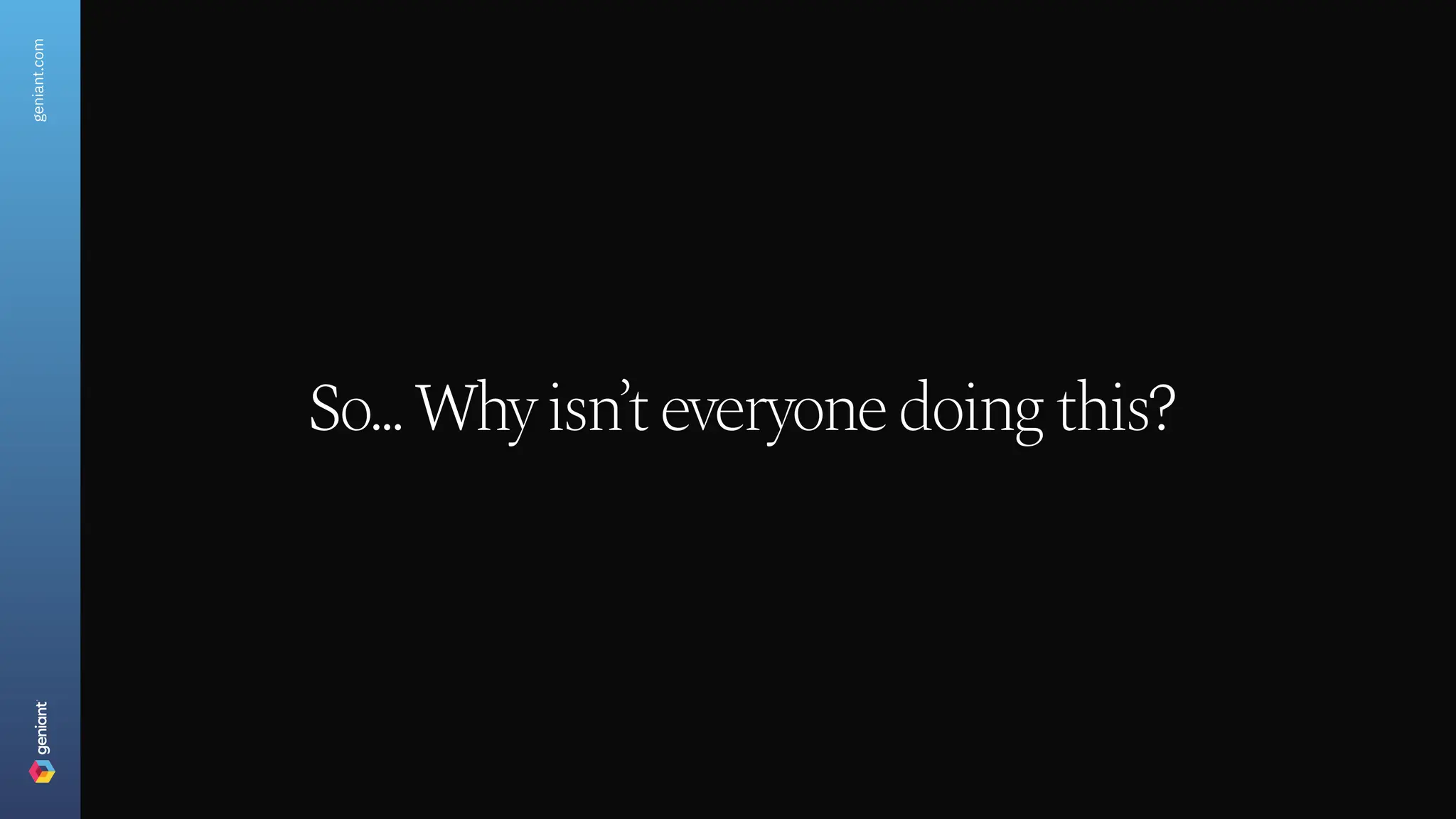 geniant.com
So... Why isn
’t everyone doing this?
 