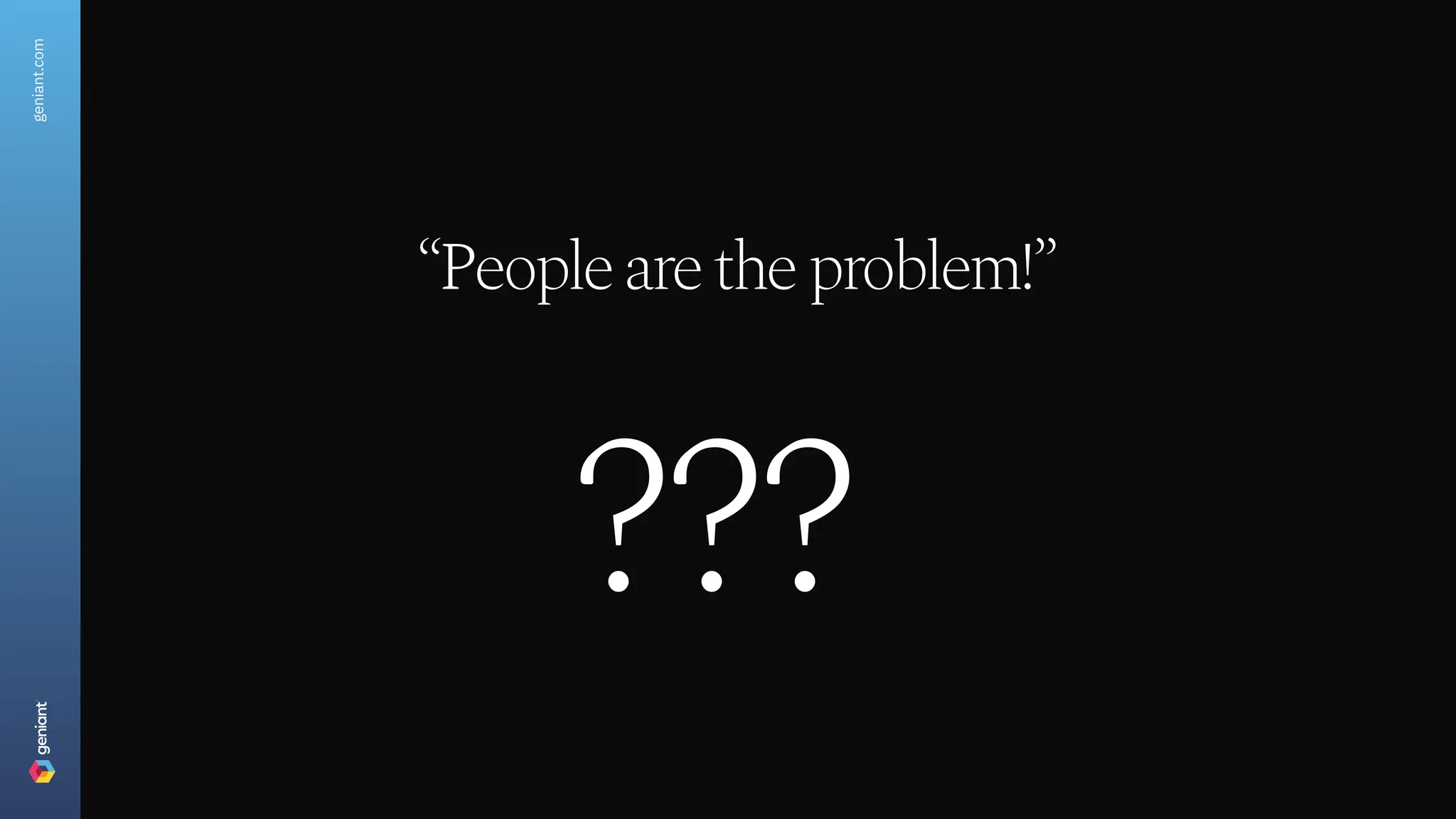 geniant.com
“People are the problem!”
???
 