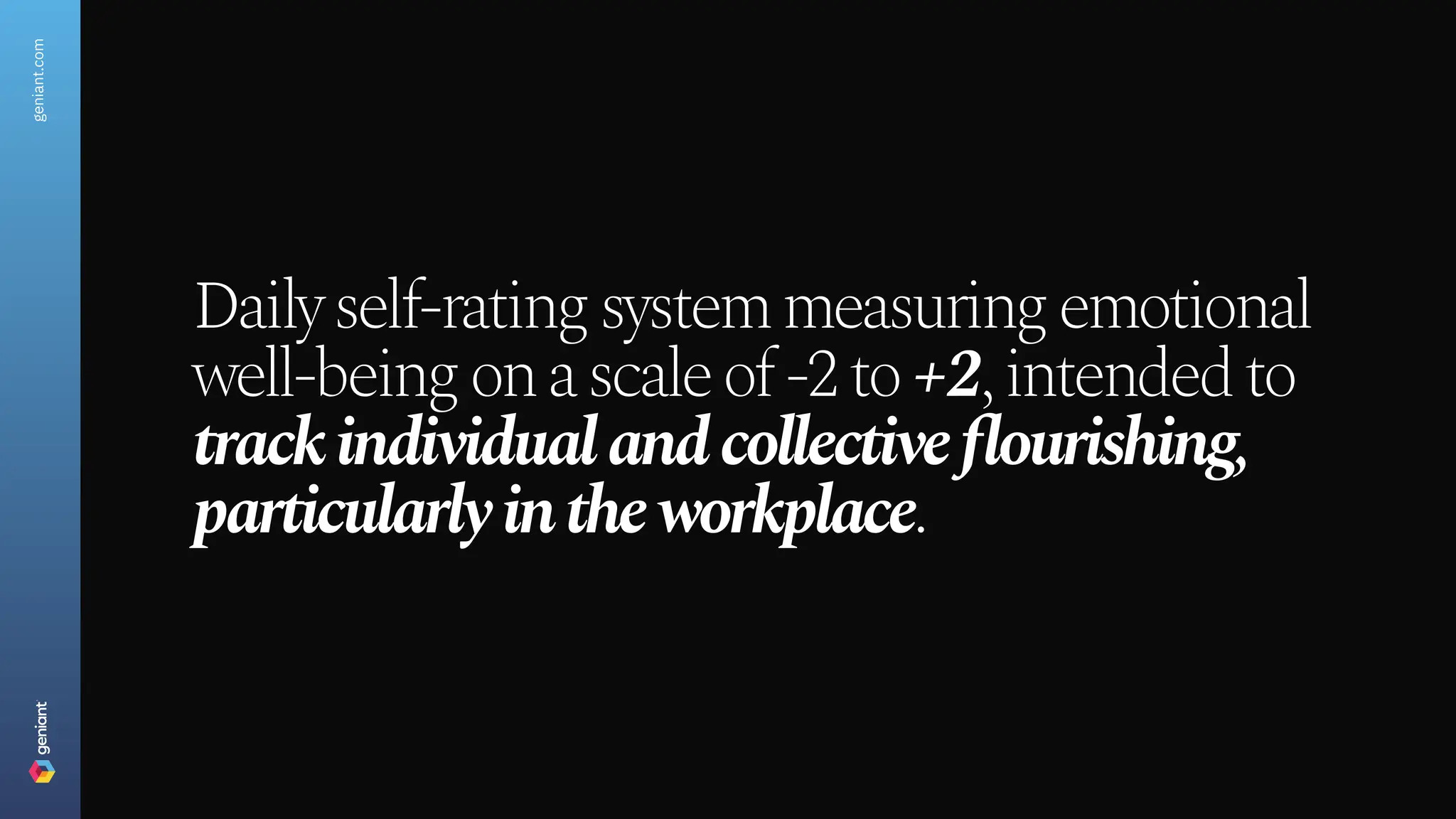 geniant.com
Daily self-rating system measuring emotional
well-being on a scale of -2 to +2, intended to
track individual and collective flourishing,
particularly in the workplace.
 