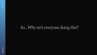 geniant.com
So... Why isn
’t everyone doing this?
 