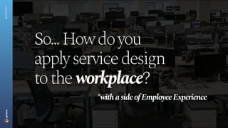 So...Howdoyou
applyservicedesign
totheworkplace?
*withasideofEmployeeExperience
geniant.com
 